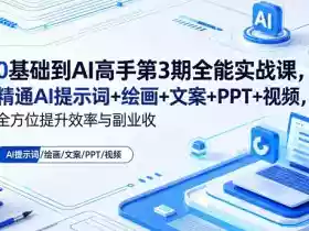 0基础到AI高手第3期全能实战课,精通AI提示词+绘画+文案+PPT+视频,全方位提升效率与副业收益
