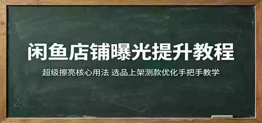 闲鱼店铺曝光提升教程:超级擦亮核心用法,选品上架测款优化手把手教学