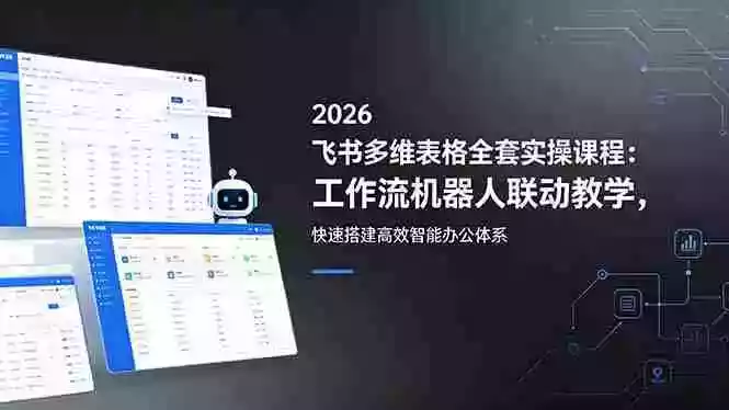 2026飞书多维表格全套实操课程:工作流机器人联动教学,快速搭建高效智能办公体系