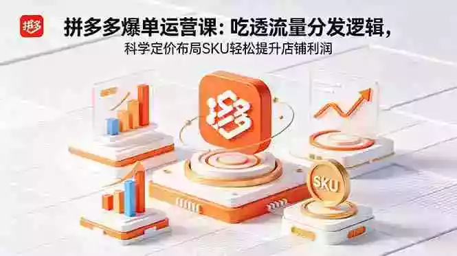拼多多爆单运营实战课:吃透流量分发逻辑,科学定价布局SKU轻松提升店铺利润