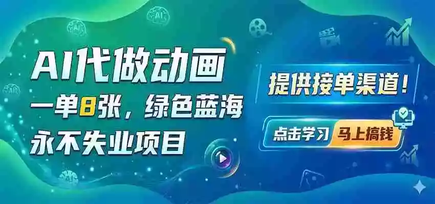 AI代做动画,一单8张,绿色蓝海,永不失业项目,提供接单渠道