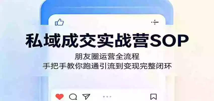 私域成交实战营SOP：朋友圈运营全流程，手把手教你跑通引流到变现完整闭环