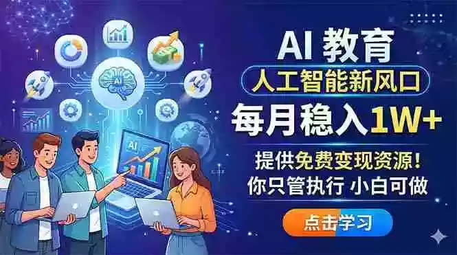 AI 教育人工智能新风口,每月稳入1W+,提供免费变现资源!你只管执行 小白可做