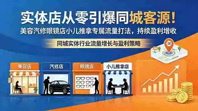 实体店从零引爆同城客源!美容汽修眼镜店小儿推拿专属流量打法,持续盈利增收