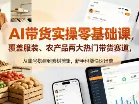 AI带货实操零基础课,覆盖服装、农产品两大热门带货赛道,从账号搭建到素材剪辑,新手也能快速出单