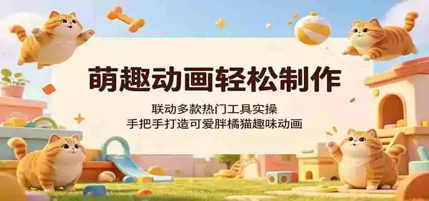萌趣动画轻松制作,联动多款热门工具实操,手把手打造可爱胖橘猫趣味动画
