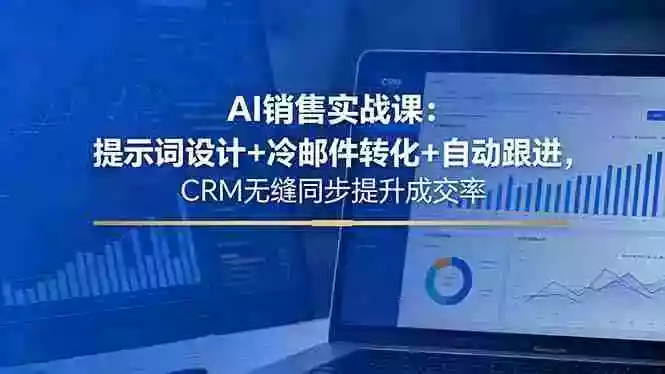 AI销售实战课:提示词设计+冷邮件转化+自动跟进,CRM无缝同步提升成交率