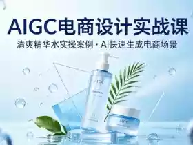 AIGC电商设计实战课,以清爽精华水为实操案例,教你用AI快速生成电商场景