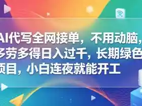 AI代写全网接单,不用动脑,多劳多得日入过千,长期绿色项目,小白连夜就能开工【揭秘】
