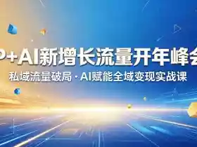 IP+AI新增长流量开年峰会:私域流量破局・AI赋能全域变现实战课