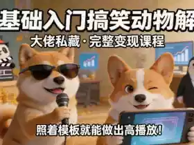 零基础入门搞笑动物解说,大佬私藏完整变现课程,照着模板就能做出高播放