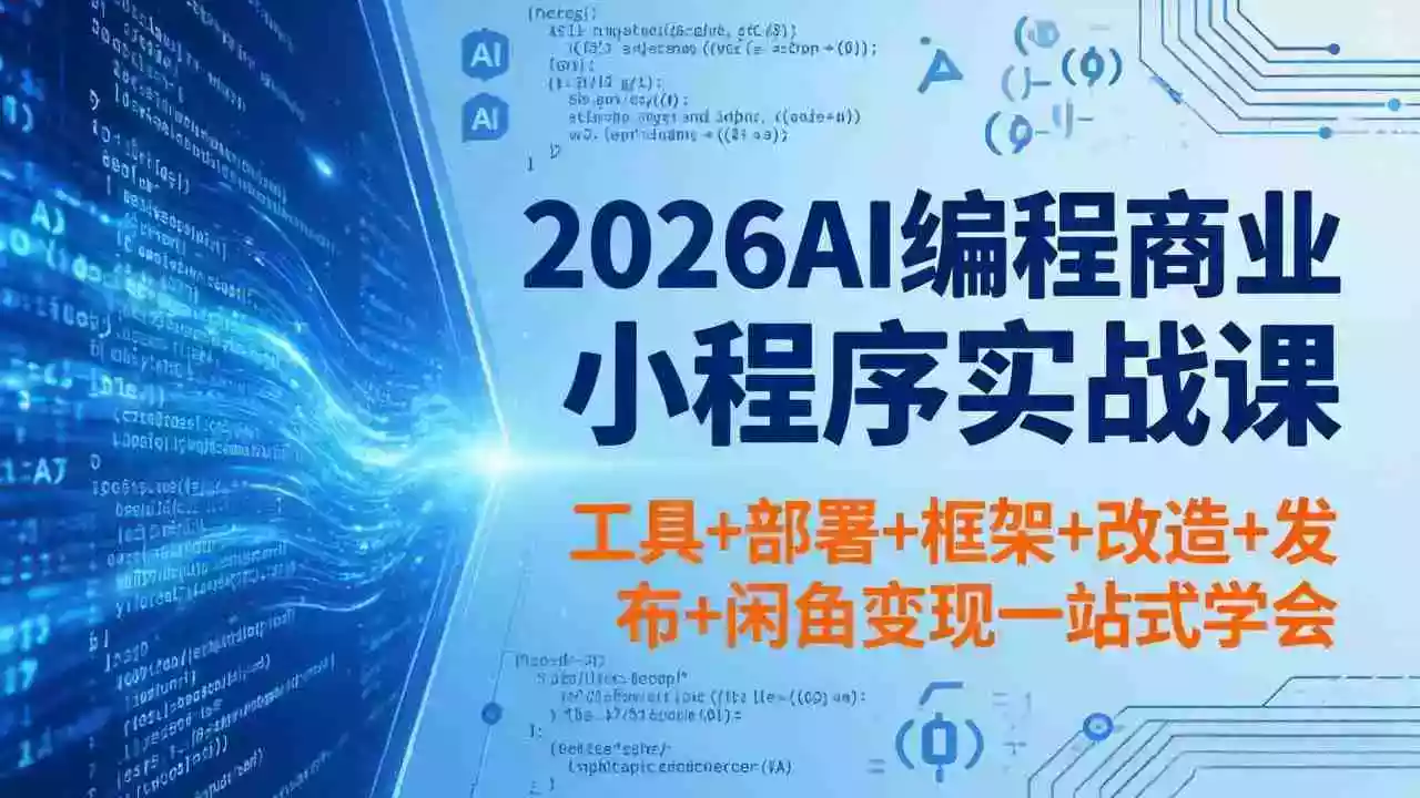 2026AI编程商业小程序实战课,工具+部署+框架+改造+发布+闲鱼变现一站式学会