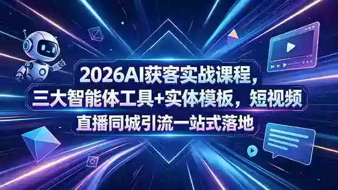 2026AI获客实战课程,三大智能体工具+实体模板,短视频直播同城引流一站式落地
