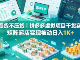 不囤货不压货｜拼多多虚拟项目干货实操，矩阵起店实现被动日入1K+【揭秘】