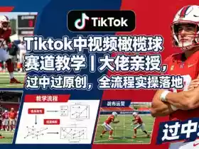 Tiktok中视频橄榄球赛道教学|大佬亲授,过中过原创,全流程实操落地