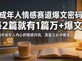 公众号流量主成年人情感心理赛道,流量最大,受众最广的主流赛道之一,平均每2篇就有1篇万爆文章