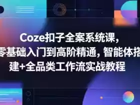 Coze扣子全案系统课,零基础入门到高阶精通,智能体搭建+全品类工作流实战教程