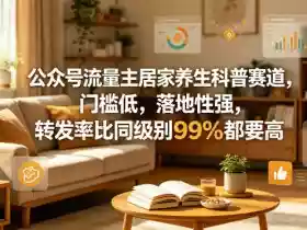 公众号流量主居家养生科普赛道,门槛低,落地性强,转发率比同级别99%都要高
