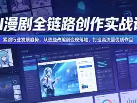 AI漫剧全链路创作实战课,紧跟行业发展趋势,从选题改编到变现落地,打造高流量优质作品
