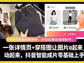 AI动态服装视频制作教学，一张详情页+穿搭图让图片动起来，抖音智能成片玩法