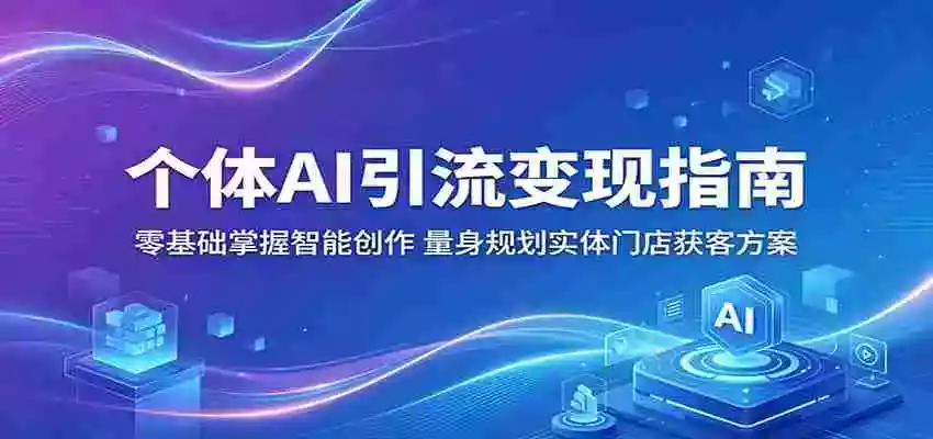 个体AI引流变现指南：零基础掌握智能创作，量身规划实体门店获客方案