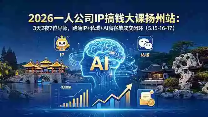 2026一人公司IP搞钱大课扬州站：3天2夜7位导师，跑通IP+私域+AI高客单成交闭环（5.15-16-17）