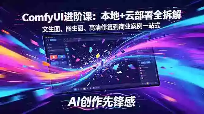 SD-ComfyUI进阶课:本地+云部署全拆解,文生图、图生图、高清修复到商业案例一站式