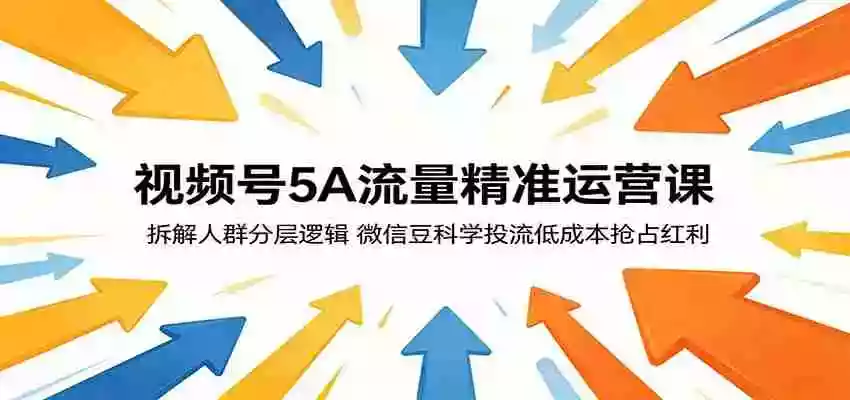 视频号5A流量精准运营课:拆解人群分层逻辑,微信豆科学投流低成本抢占红利