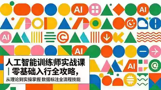 AI人工智能 训练师实战课|零基础入行全攻略,从理论到实操掌握数据标注全流程技能