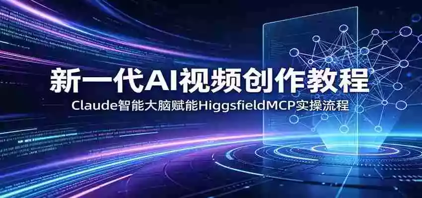 新一代AI视频创作教程：Claude智能大脑赋能，HiggsfieldMCP实操流程
