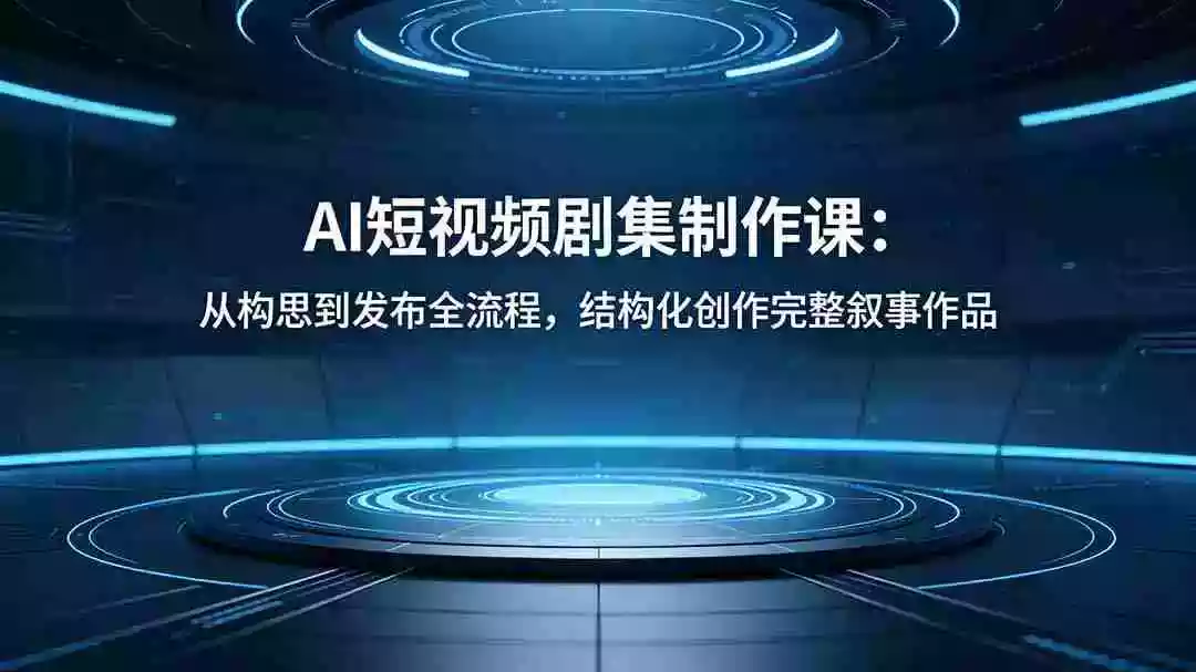 AI短视频剧集制作课:从构思到发布全流程,结构化创作完整叙事作品