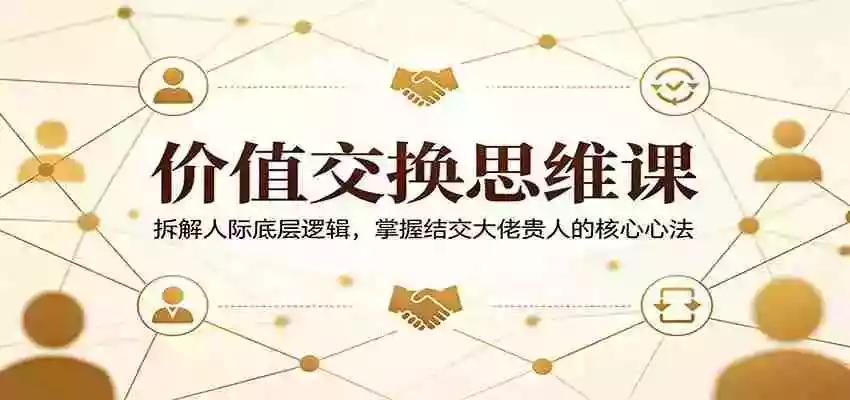 价值交换思维课:拆解人际底层逻辑,掌握结交大佬贵人的核心心法