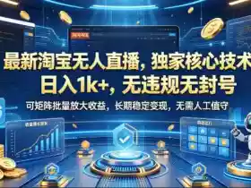 最新淘宝无人直播,独家核心技术,日入1k+,无违规无封号,可矩阵批量放大,长期稳定,无需人工值守【揭秘】