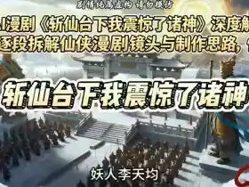 爆款AI漫剧《斩仙台下我震惊了诸神》深度解析课，逐段拆解仙侠漫剧镜头与制作思路，快速复刻爆款创作模式