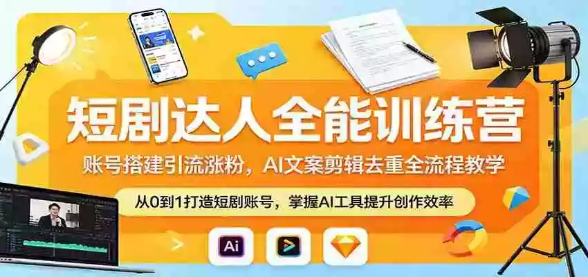 短剧达人全能训练营:账号搭建引流涨粉,AI 文案剪辑去重全流程教学