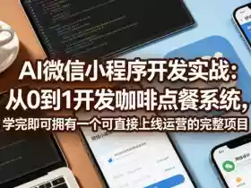 AI微信小程序开发实战:从0到1开发咖啡点餐系统,学完即可拥有一个可直接上线运营的完整项目