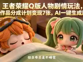 王者荣耀Q版人物剧情玩法，2条作品分成计划变现7张，AI一键生成即可