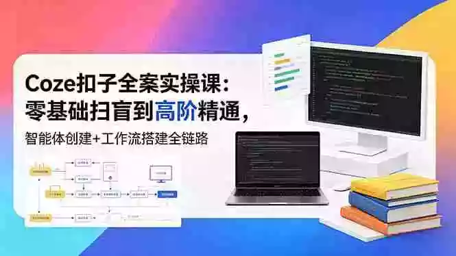 Coze扣子全案实操课:零基础扫盲到高阶精通,智能体创建+工作流搭建全链路