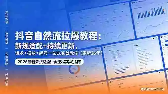 抖音自然流拉爆教程:新规适配+持续更新,话术+投放+起号一站式实战教学(更新26年5月11)