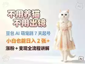 不用养猫不用出镜,豆包AI萌宠剧7天起号,小白也能日入2张+,涨粉+变现全流程讲解