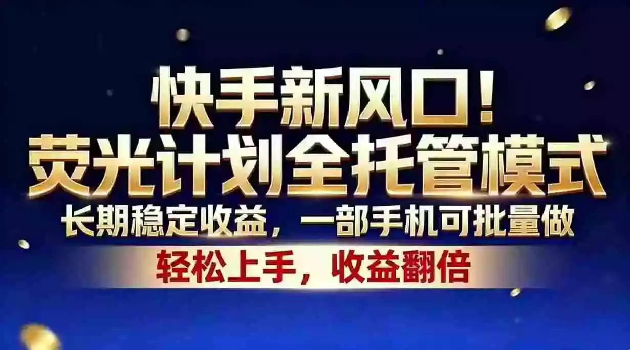 快手新风口！荧光计划全托管模式，长期稳定收益，一部手机可批量做