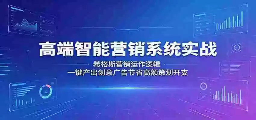 高端智能营销系统实战:希格斯营销运作逻辑,一键产出创意广告节省高额策划开支
