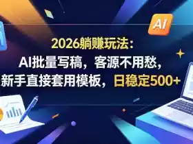 2026躺賺玩法:AI批量写稿,客源不用愁,新手直接套用模板,日稳定500+【揭秘】