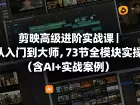 剪映高级进阶实战课｜从入门到大师，73节全模块实操（含AI+实战案例）