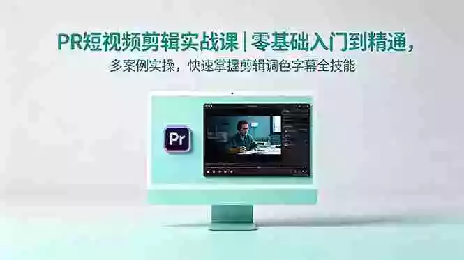 PR短视频剪辑实战课|零基础入门到精通,多案例实操,快速掌握剪辑调色字幕全技能