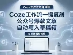 【Coze工作流搭建实操教程】coze工作流一键复刻公众号爆款文章,自动写入草稿箱!全流程保姆级教学