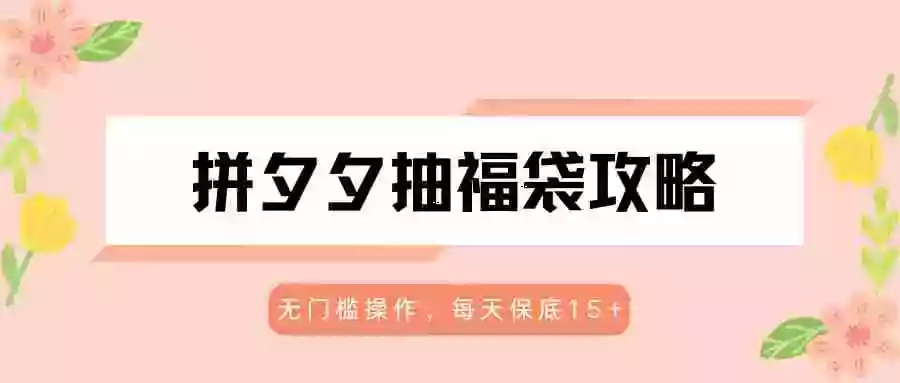 拼夕夕抽福袋攻略,无门槛操作,每天保底15+
