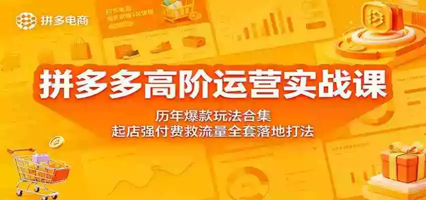 拼多多高阶运营实战课:历年爆款玩法合集,起店强付费救流量全套落地打法