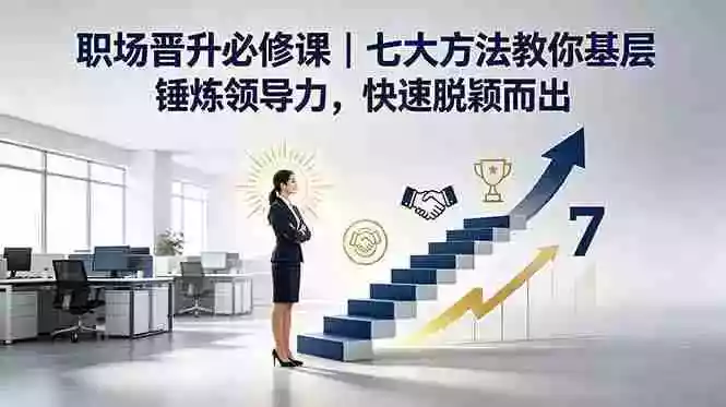付费文章:职场晋升必修课|七大方法教你基层锤炼领导力,快速脱颖而出