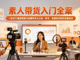 素人带货入门全案,一站式打通短视频与直播带货从认知、起号、实操到变现的完整闭环